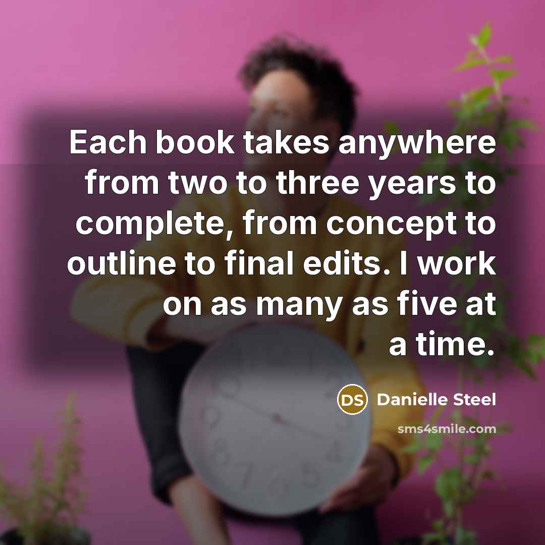 “Each book takes anywhere from two to three years to…” quote by Danielle Steel