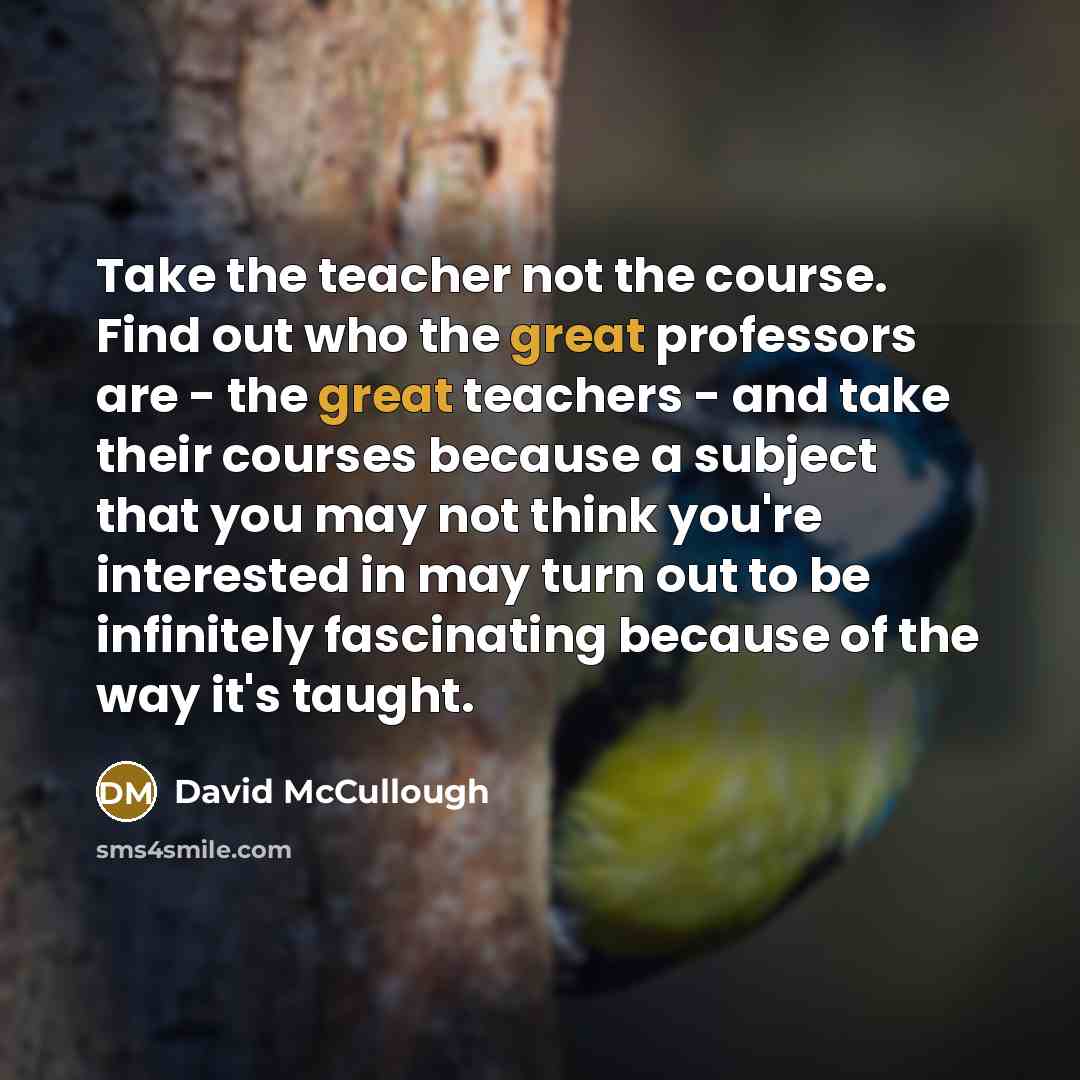 “Take the teacher not the course. Find out who the…” quote by David McCullough