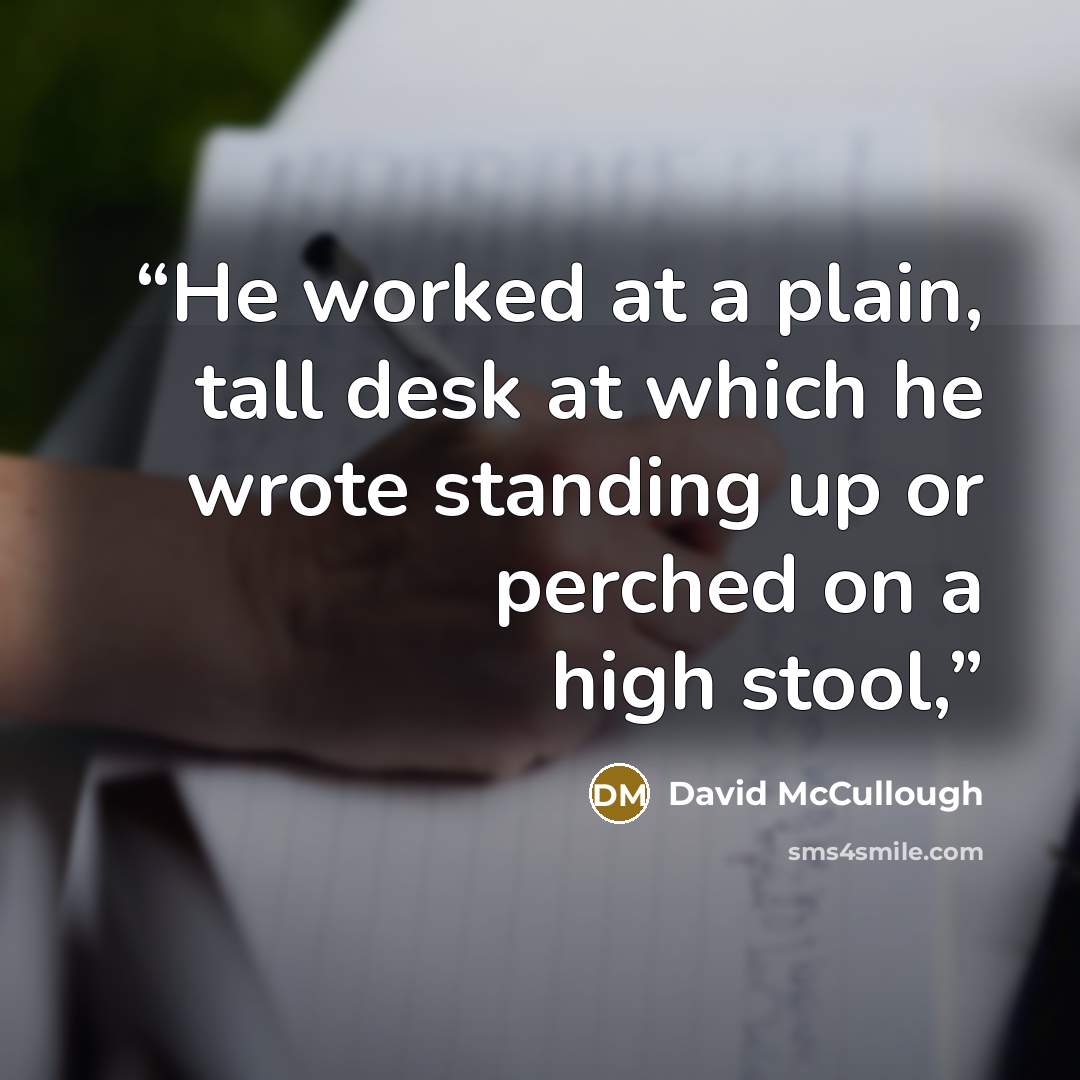 “He worked at a plain, tall desk at which he wrote standing up or perched on a high stool,” quote by David McCullough
