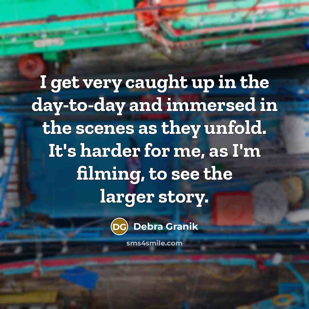 “I get very caught up in the day-to-day and immersed…” quote by Debra Granik