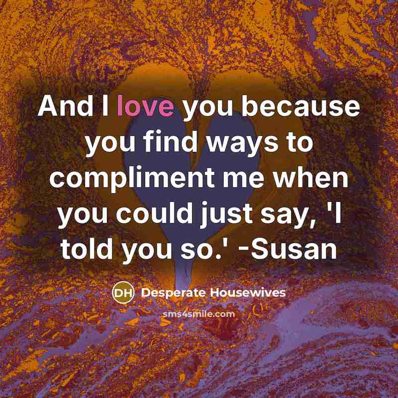 “And I love you because you find ways to compliment me when you could just say, 'I told you so.' -Susan” quote by Desperate Housewives