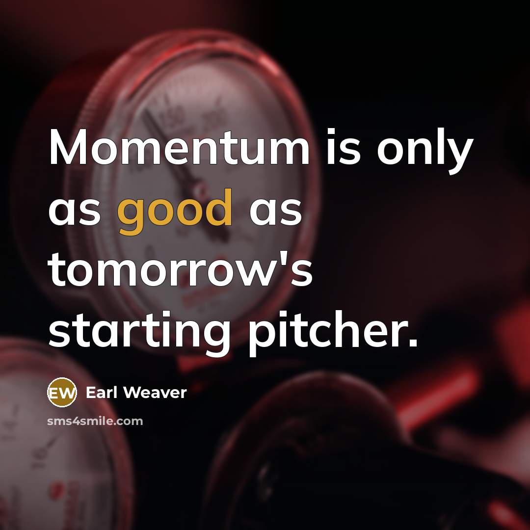 “Momentum is only as good as tomorrow's starting pitcher.” quote by Earl Weaver