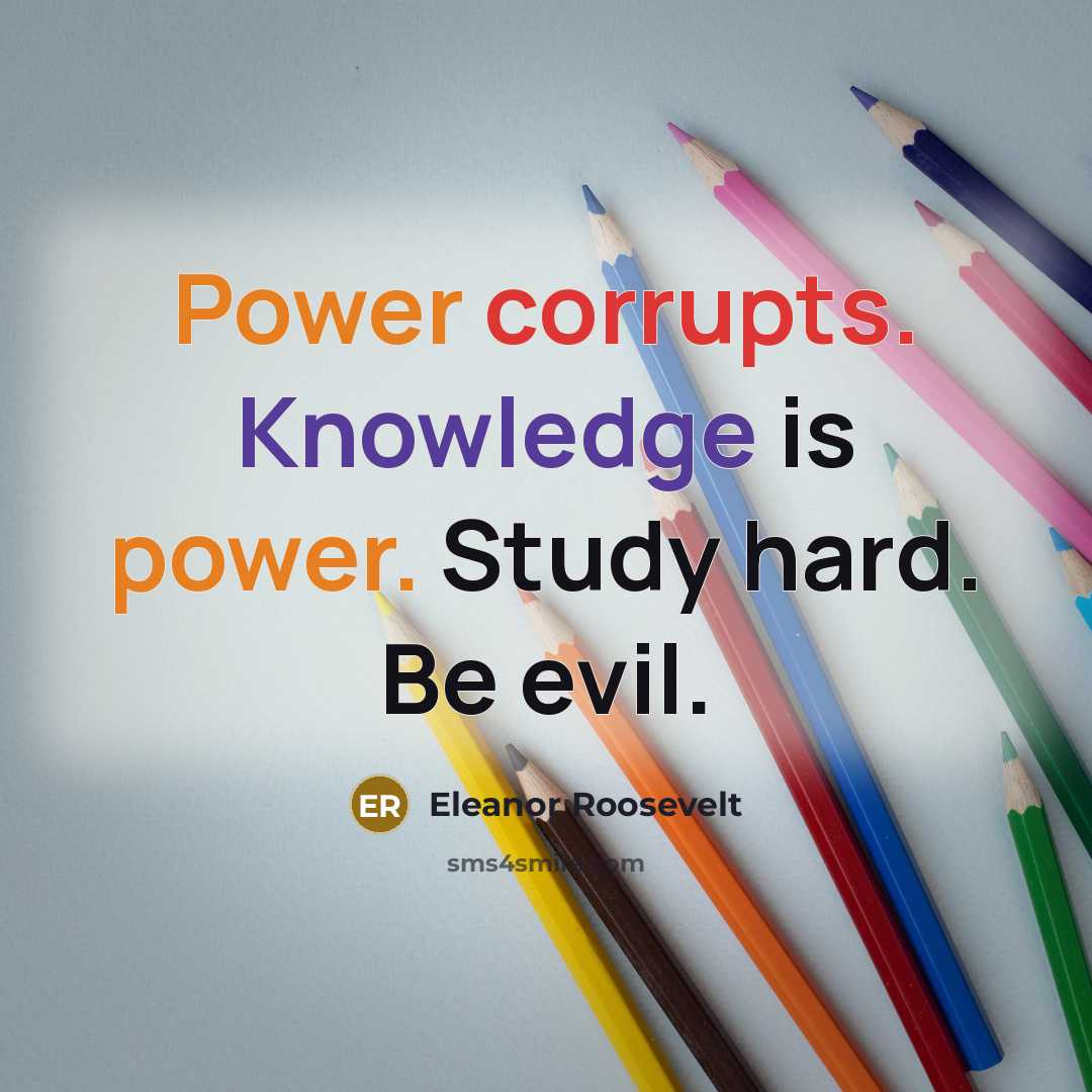 “Power corrupts. Knowledge is power. Study hard. Be evil.” quote by Eleanor Roosevelt