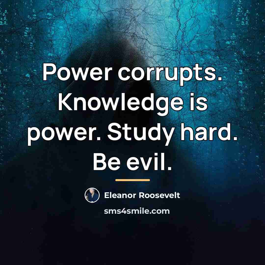 “Power corrupts. Knowledge is power. Study hard. Be evil.…” quote by Eleanor Roosevelt