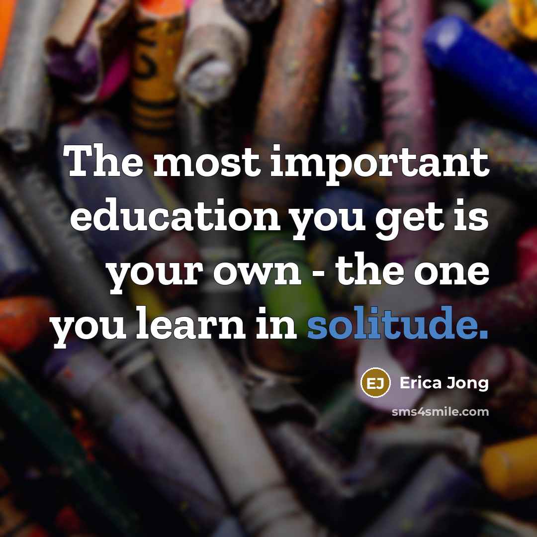 “The most important education you get is your own -…” quote by Erica Jong