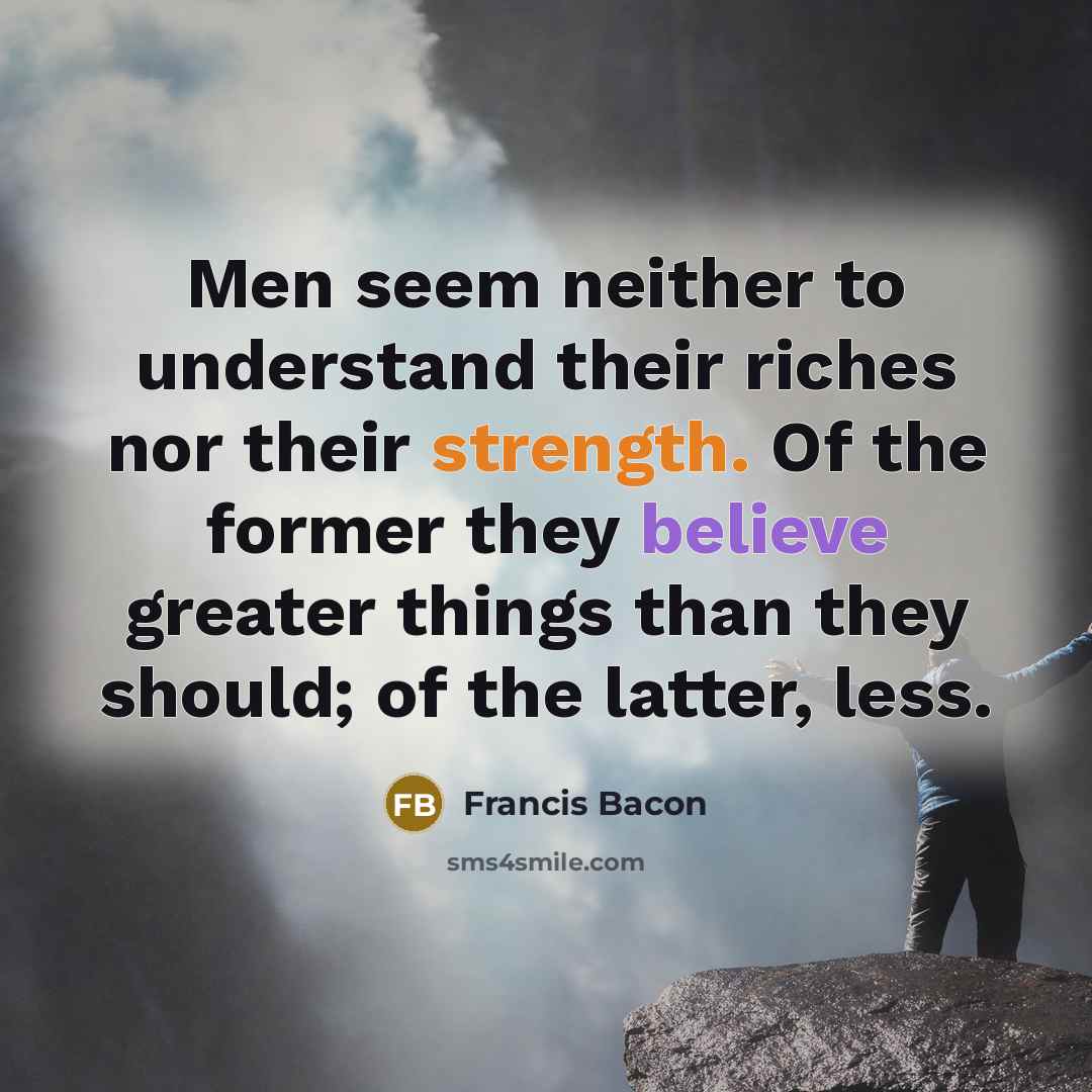 “Men seem neither to understand their riches nor their strength.…” quote by Francis Bacon