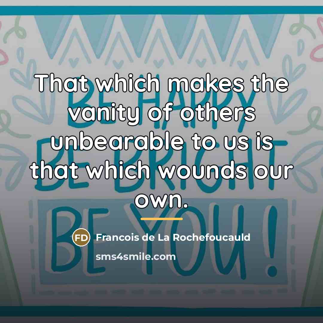 “That which makes the vanity of others unbearable to us…” quote by Francois de La Rochefoucauld