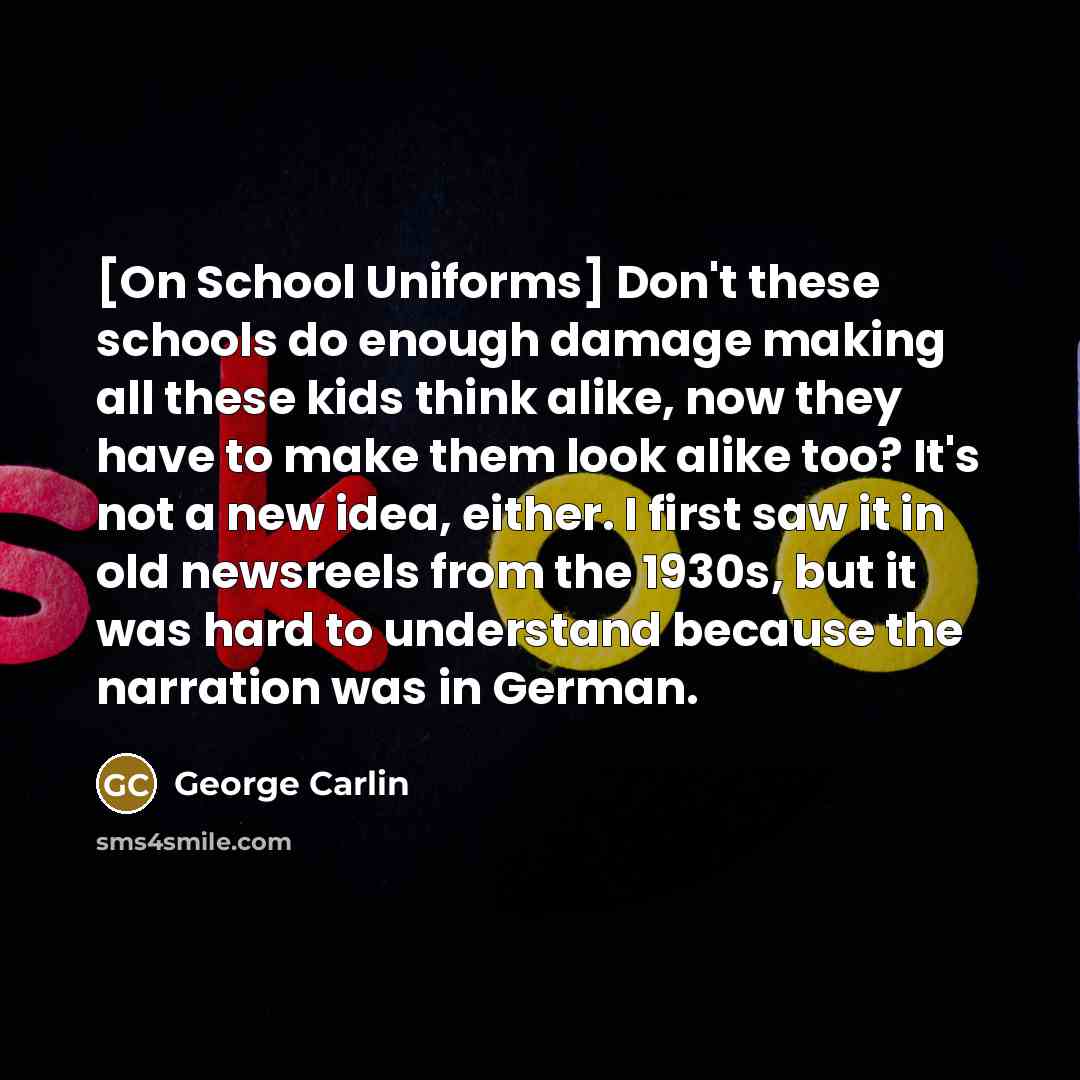 “[On School Uniforms] Don't these schools do enough damage making…” quote by George Carlin