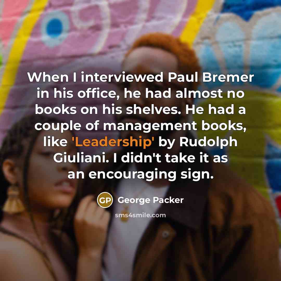 “When I interviewed Paul Bremer in his office, he had…” quote by George Packer