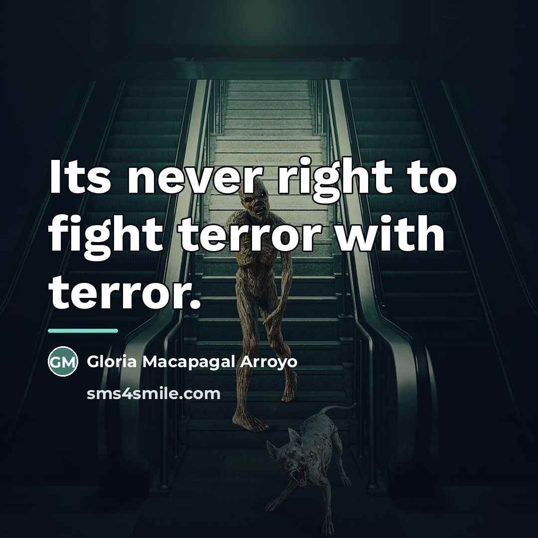 “Its never right to fight terror with terror.…” quote by Gloria Macapagal Arroyo
