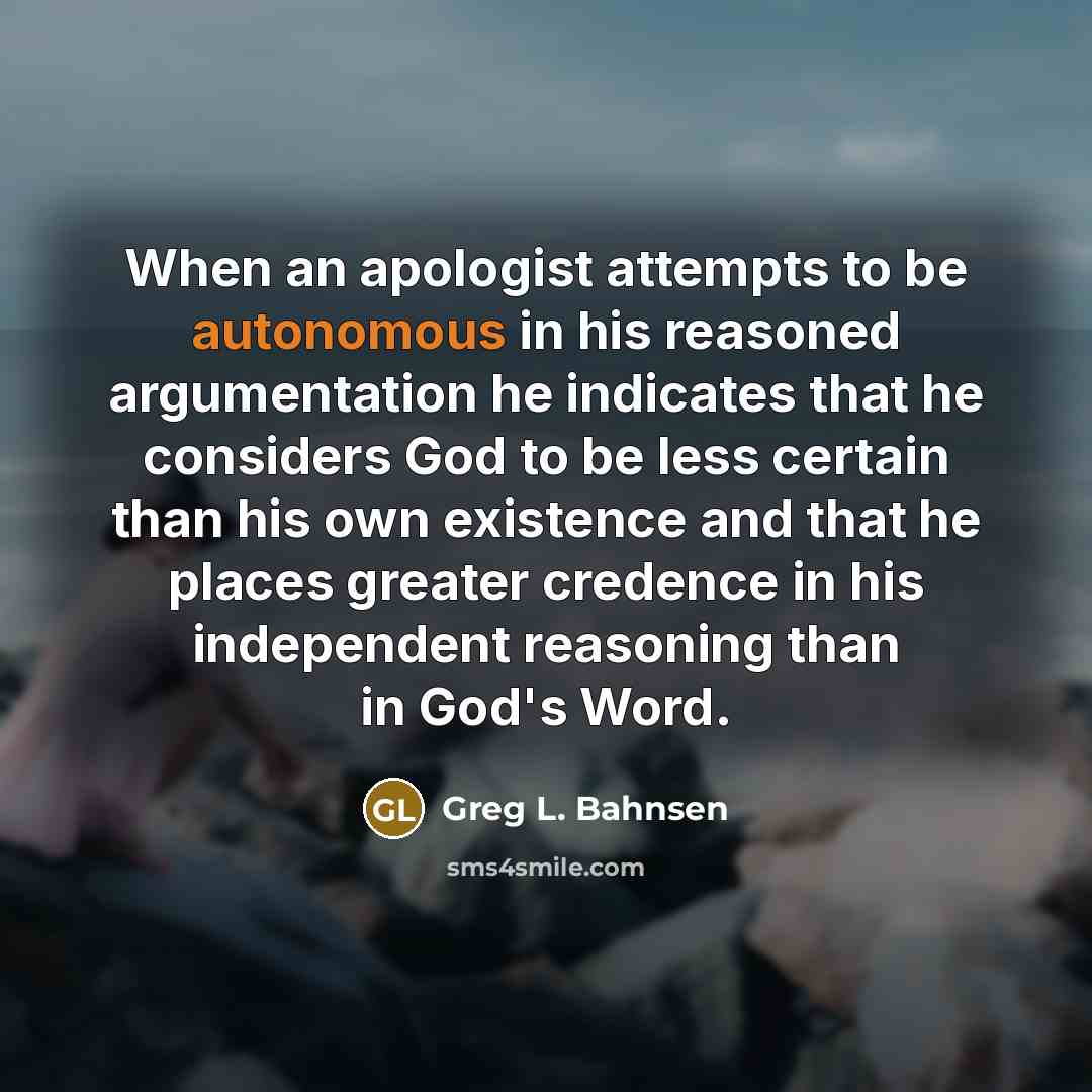 “When an apologist attempts to be autonomous in his reasoned…” quote by Greg L. Bahnsen