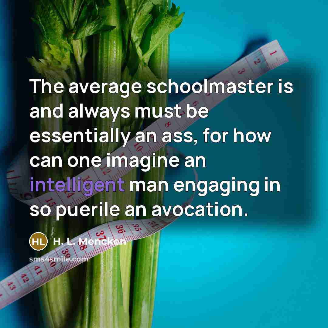 “The average schoolmaster is and always must be essentially an…” quote by H. L. Mencken
