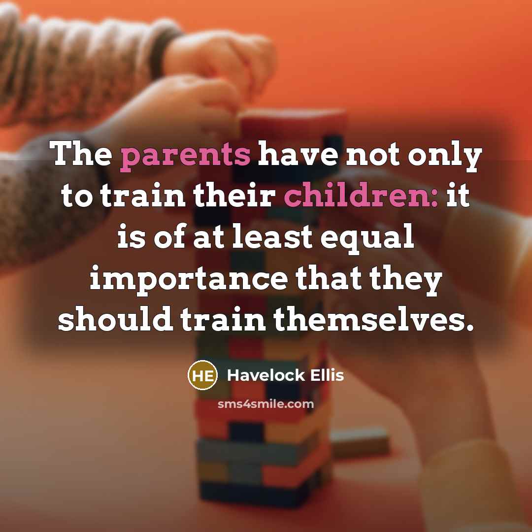 “The parents have not only to train their children: it is of at least equal importance that they should train themselves.” quote by Havelock Ellis