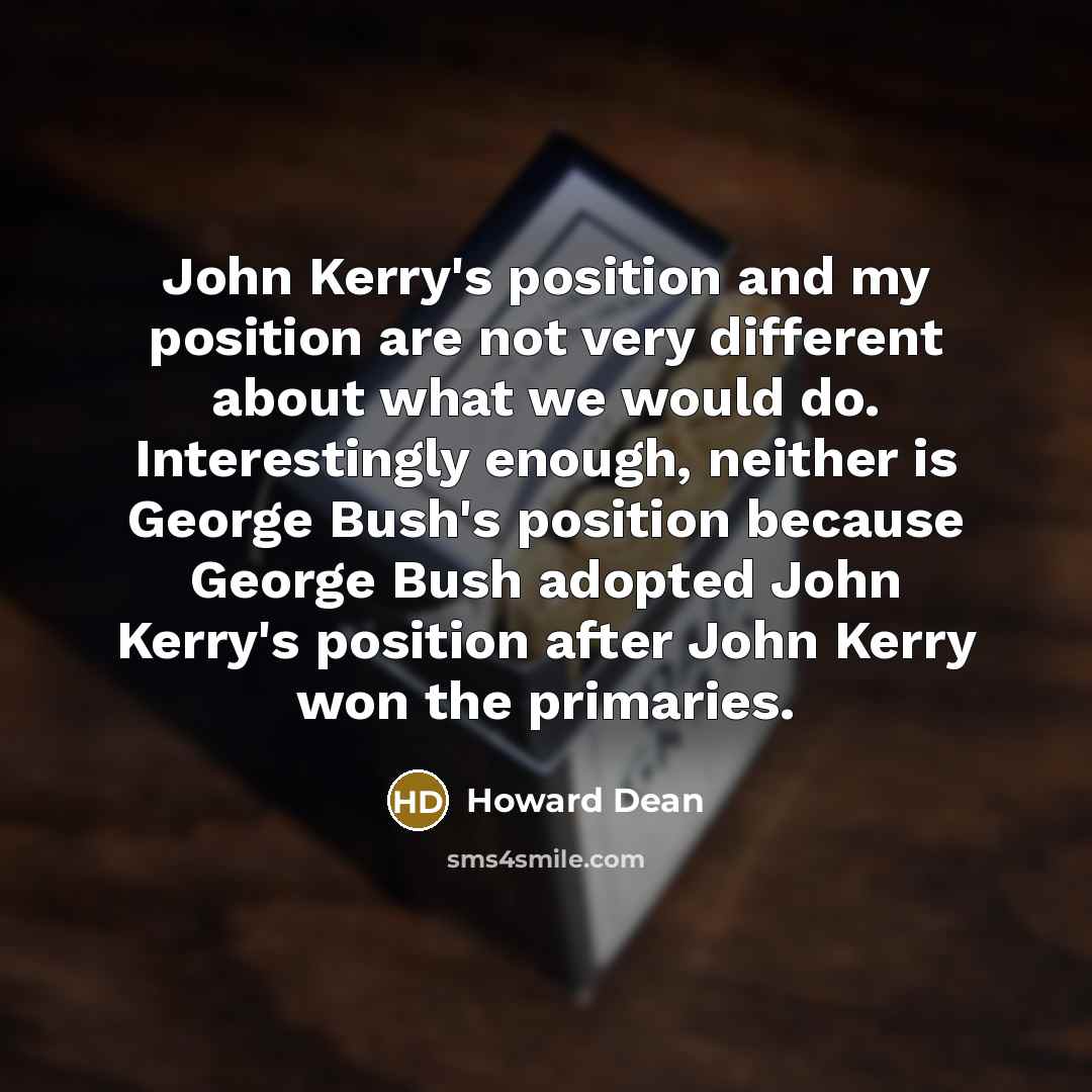 “John Kerry's position and my position are not very different…” quote by Howard Dean