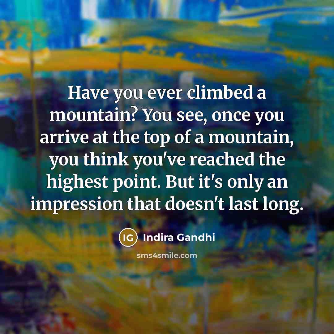 “Have you ever climbed a mountain? You see, once you…” quote by Indira Gandhi