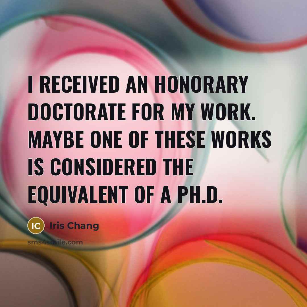 “I received an honorary doctorate for my work. Maybe one…” quote by Iris Chang