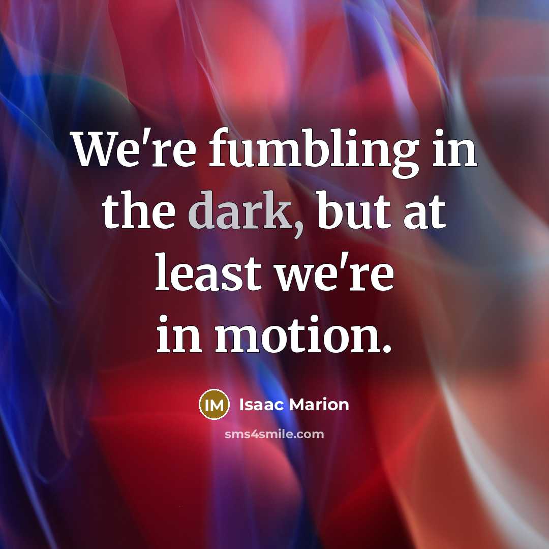 “We're fumbling in the dark, but at least we're in…” quote by Isaac Marion