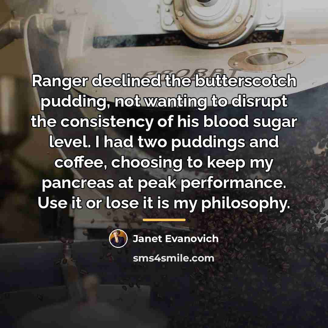 “Ranger declined the butterscotch pudding, not wanting to disrupt the…” quote by Janet Evanovich