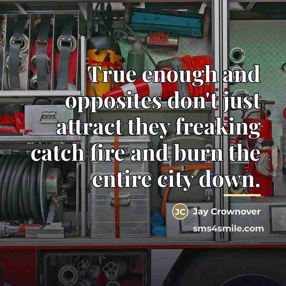 “True enough and opposites don't just attract they freaking catch…” quote by Jay Crownover