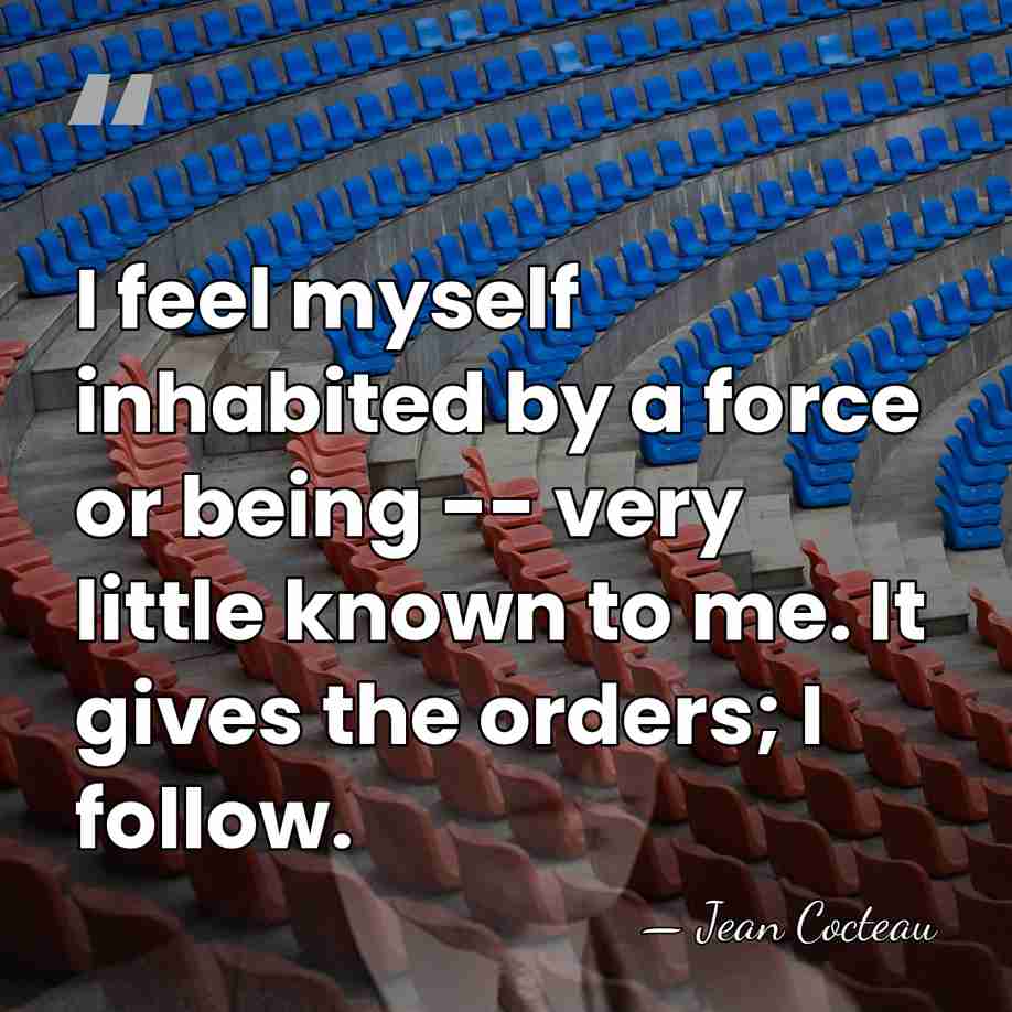 I feel myself inhabited by a force or being -- very little&hellip; - Jean Cocteau