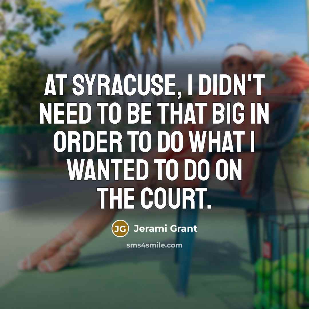 “At Syracuse, I didn't need to be that big in…” quote by Jerami Grant