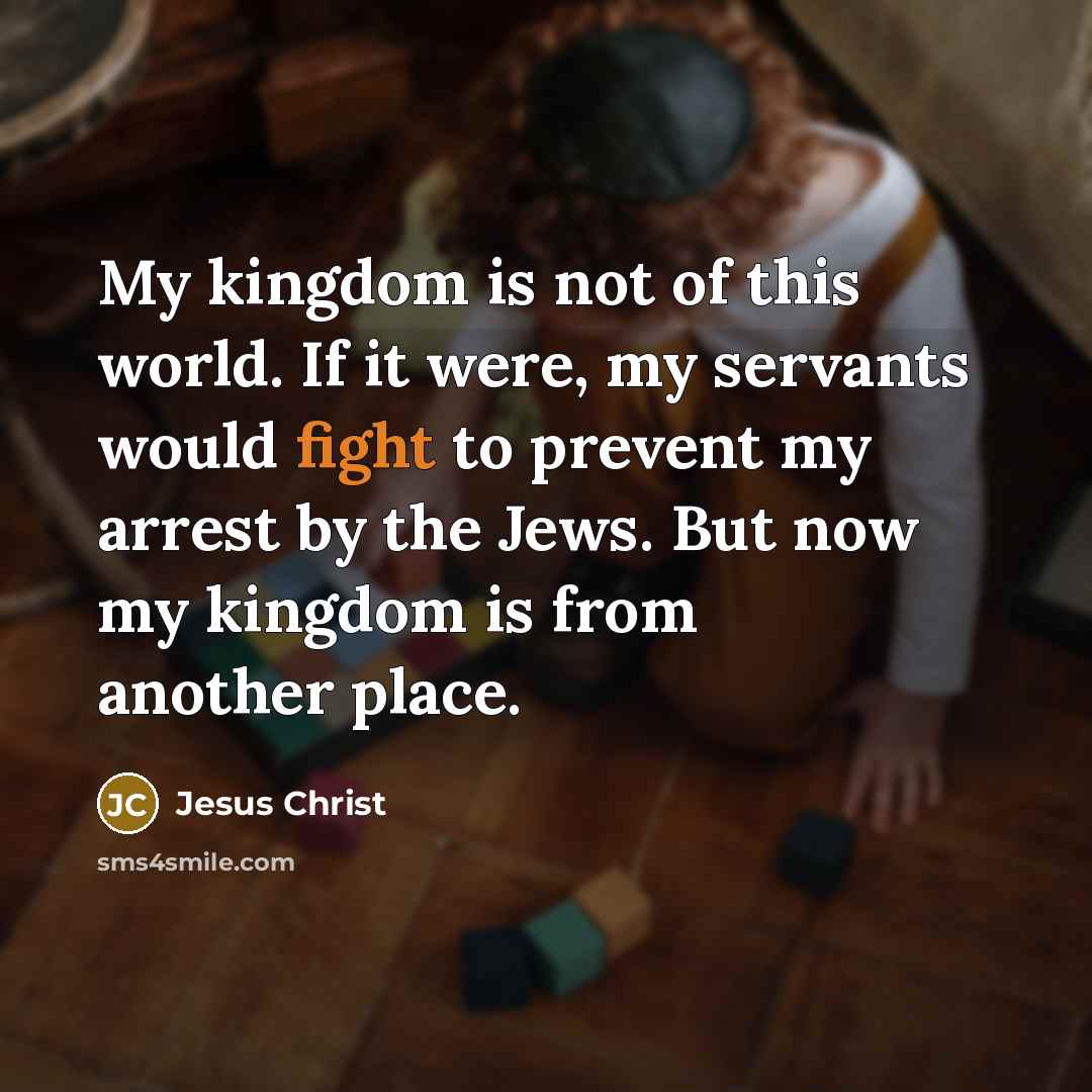 “My kingdom is not of this world. If it were,…” quote by Jesus Christ