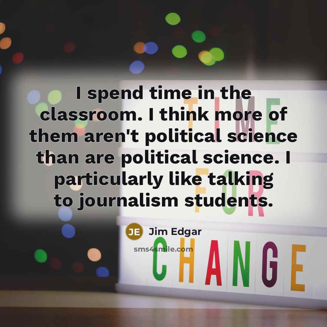 “I spend time in the classroom. I think more of…” quote by Jim Edgar