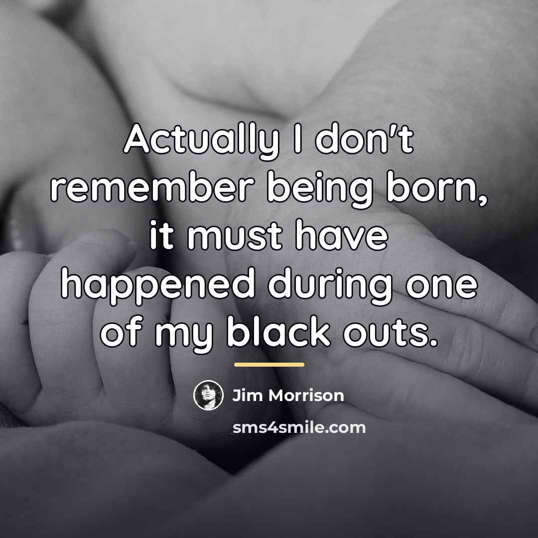 “Actually I don't remember being born, it must have happened…” quote by Jim Morrison