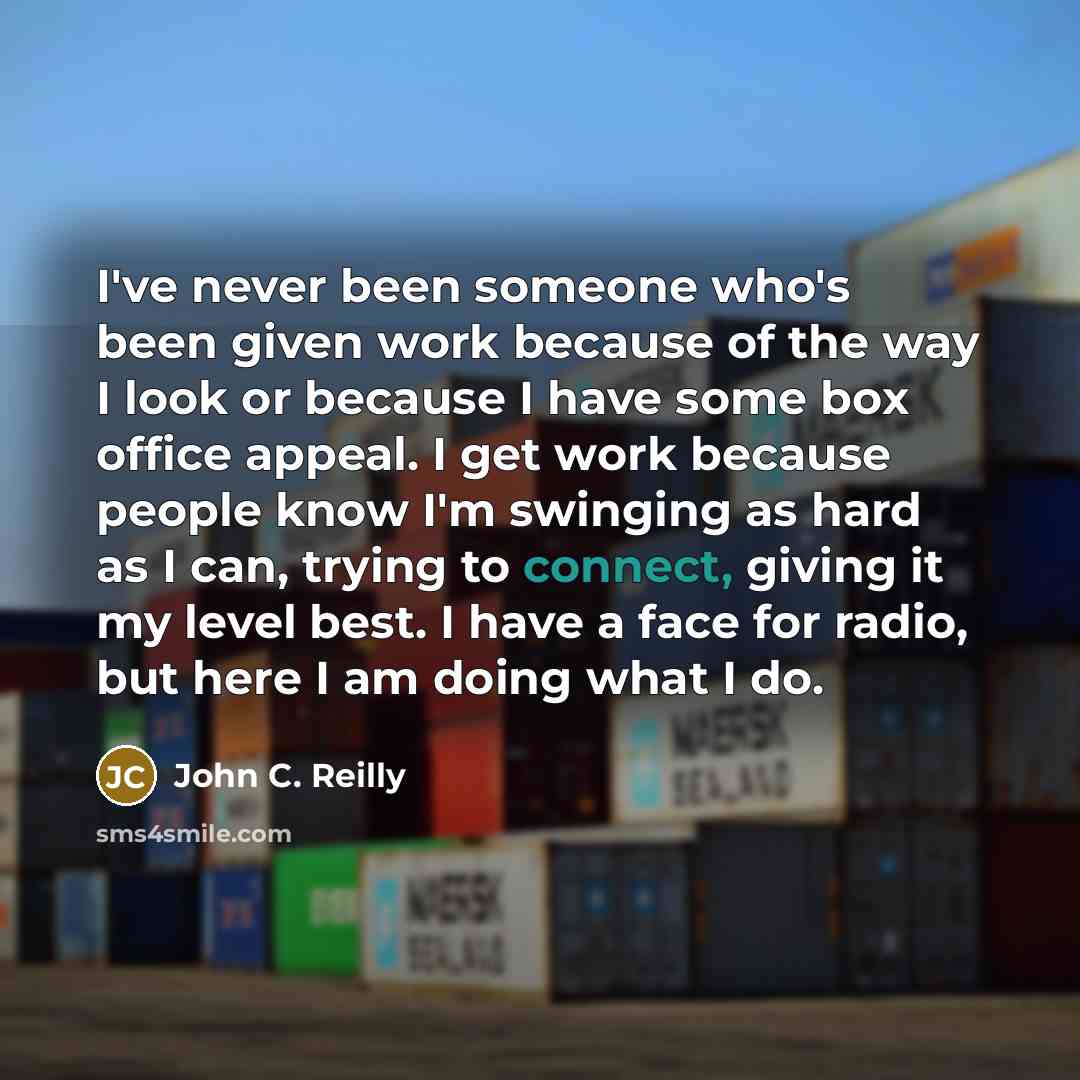 “I've never been someone who's been given work because of…” quote by John C. Reilly