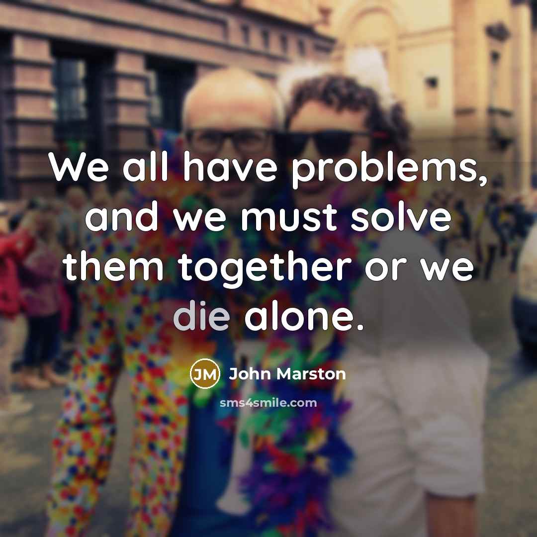 “We all have problems, and we must solve them together…” quote by John Marston