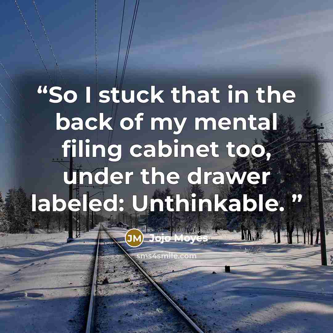 “So I stuck that in the back of my mental filing cabinet too, under the drawer labeled: Unthinkable.” quote by Jojo Moyes