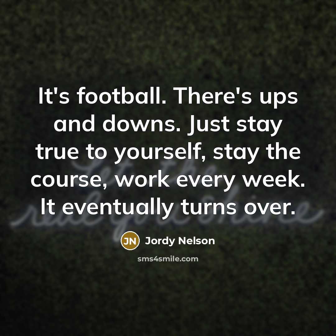 “It's football. There's ups and downs. Just stay true to…” quote by Jordy Nelson