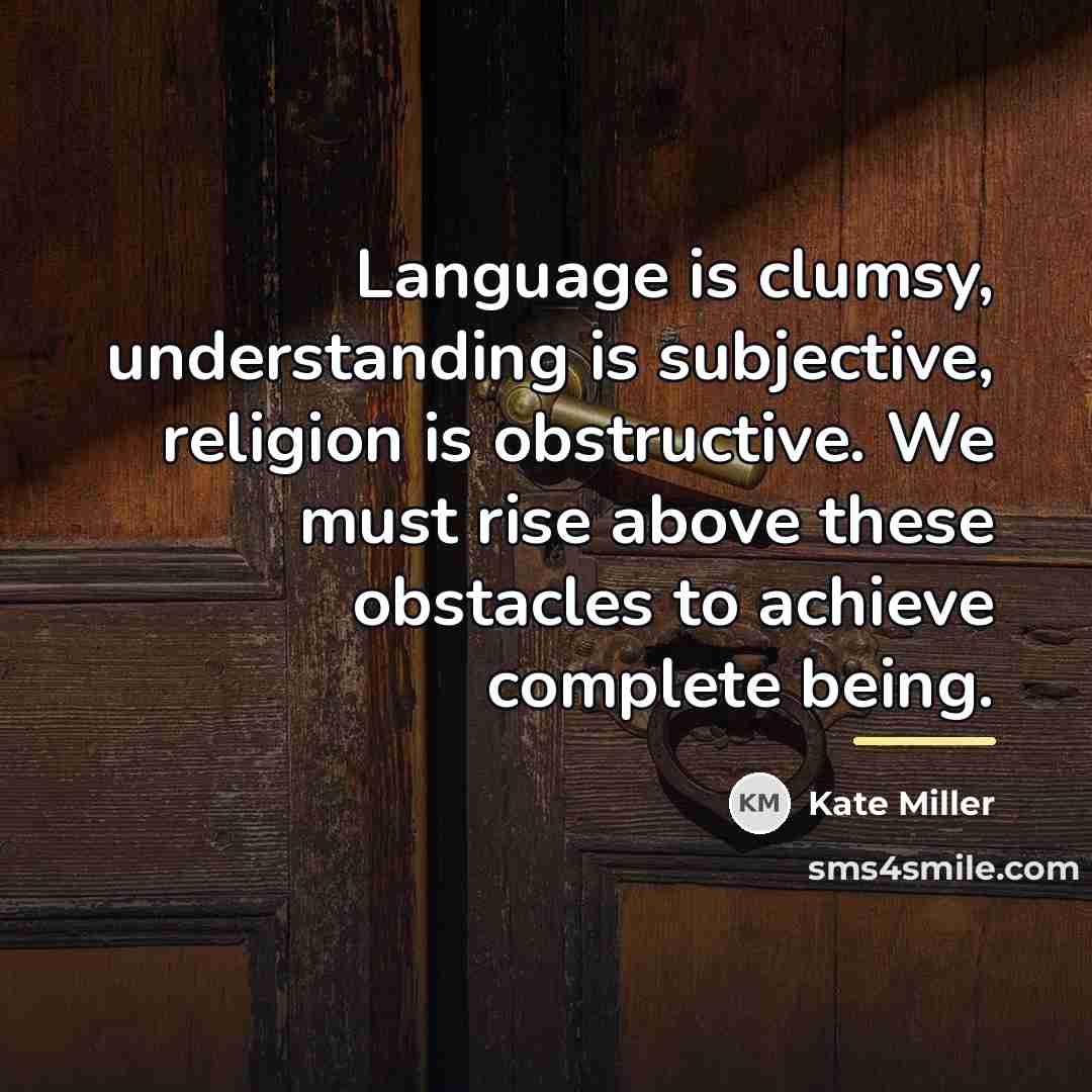 “Language is clumsy, understanding is subjective, religion is obstructive. We…” quote by Kate Miller