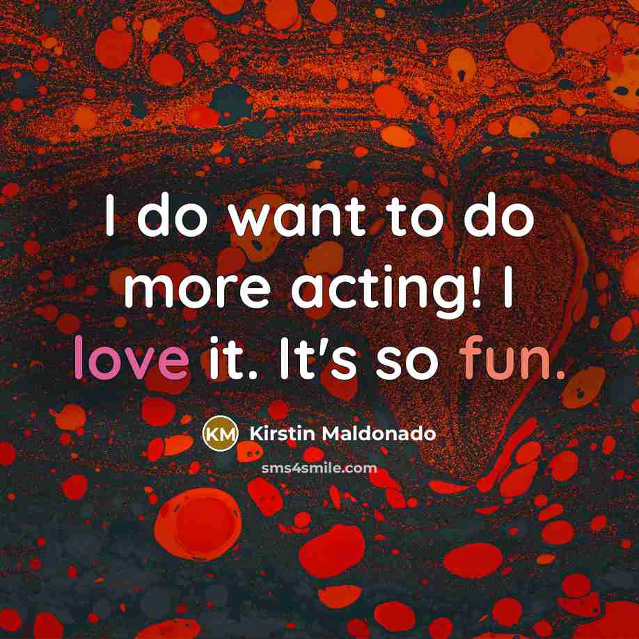 “I do want to do more acting! I love it.…” quote by Kirstin Maldonado