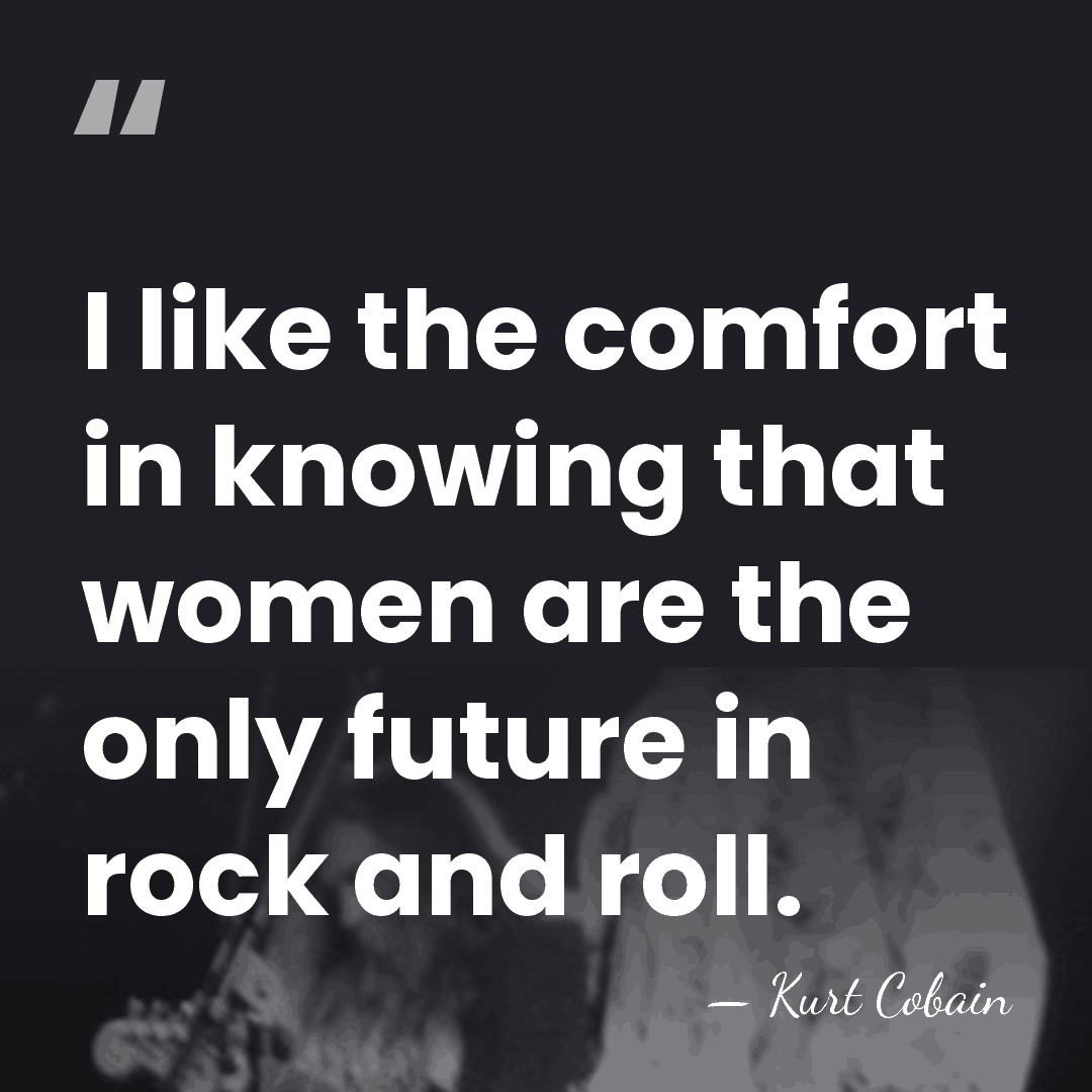 I like the comfort in knowing that women are the only future&hellip; - Kurt Cobain
