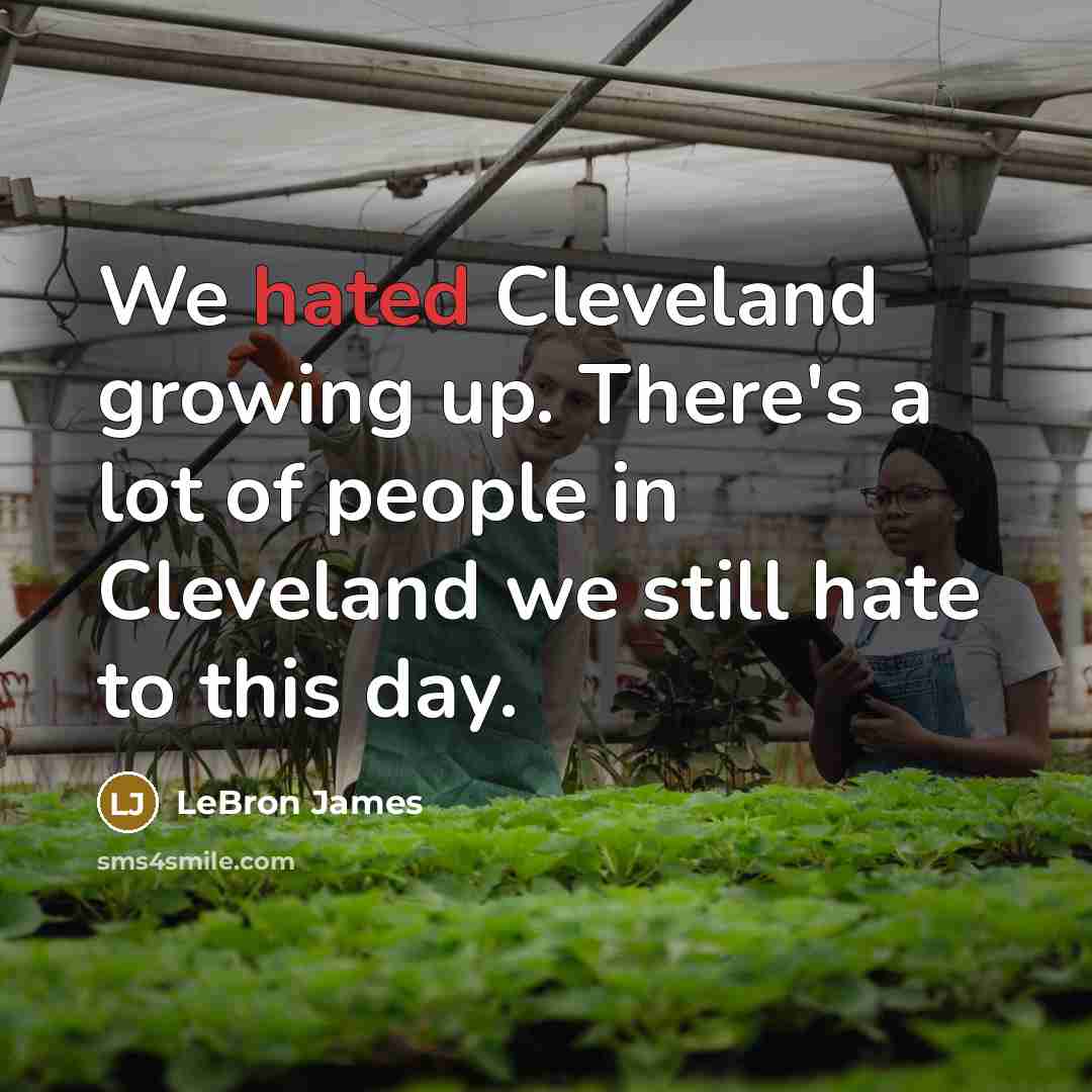 “We hated Cleveland growing up. There's a lot of people…” quote by LeBron James