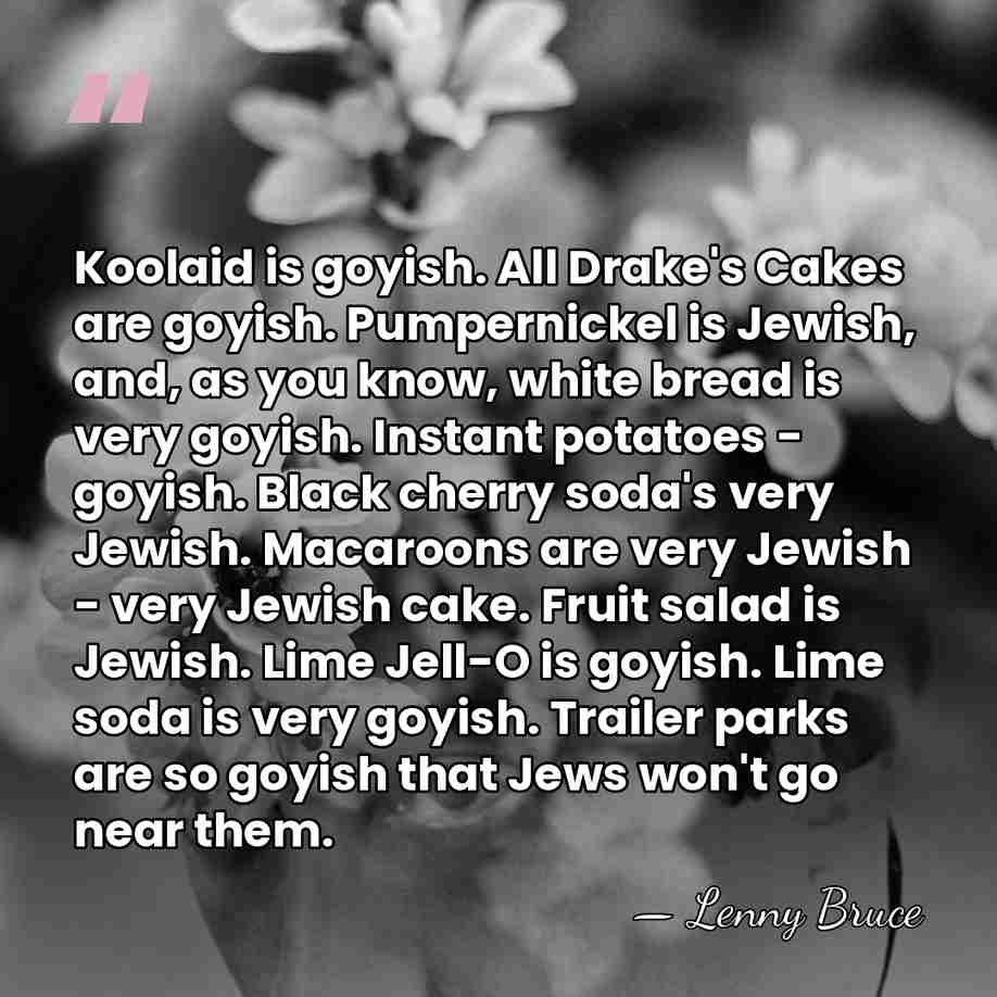 Koolaid is goyish. All Drake's Cakes are goyish. Pumpernickel is Jewish, and,&hellip; - Lenny Bruce