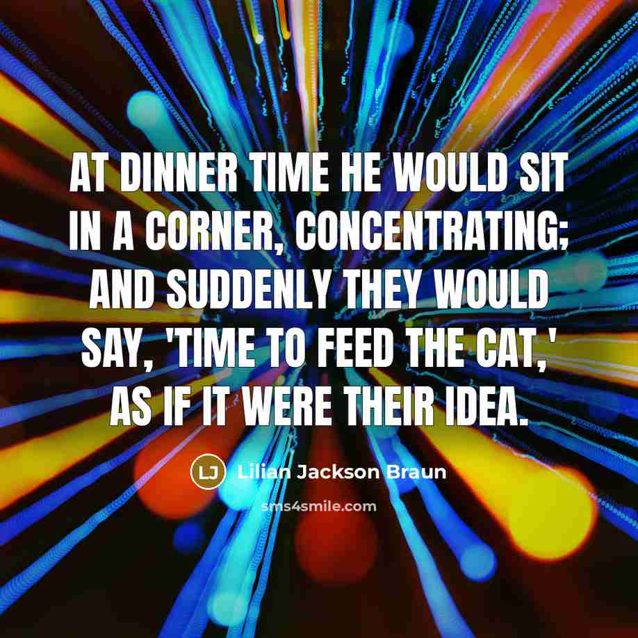 “At dinner time he would sit in a corner, concentrating;…” quote by Lilian Jackson Braun