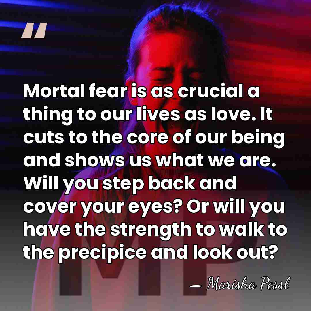 Mortal fear is as crucial a thing to our lives as love.&hellip; - Marisha Pessl