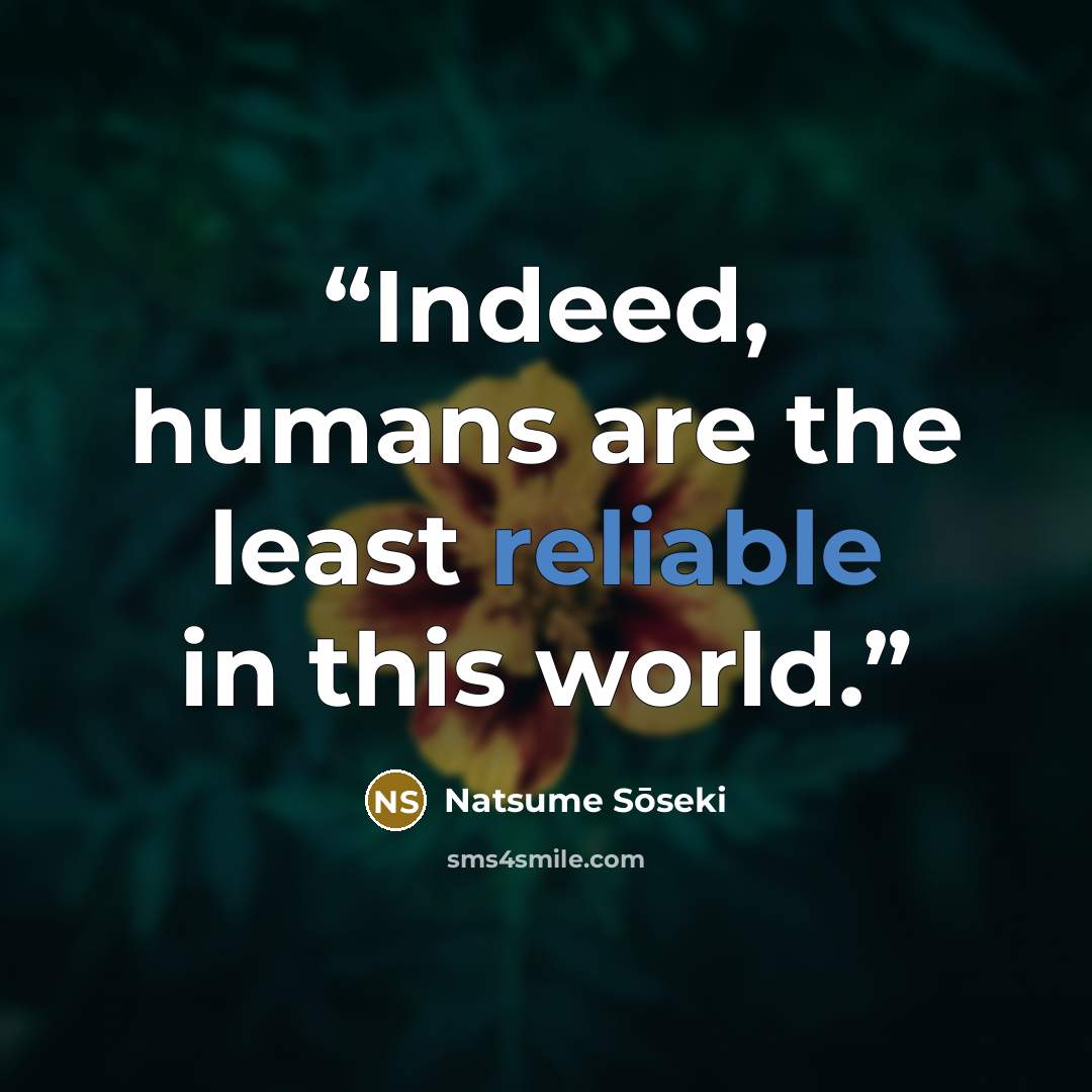 “Indeed, humans are the least reliable in this world.” quote by Natsume Soseki