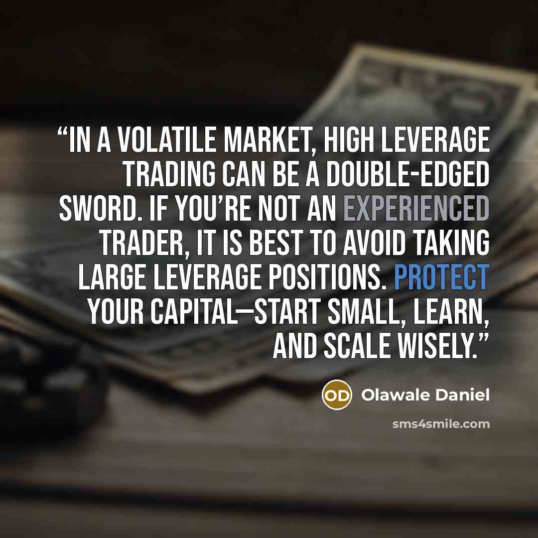 “In a volatile market, high leverage trading can be a double-edged sword. If you’re not an experienced trader, it is best to avoid taking large leverage positions. Protect your capital—start small, learn, and scale wisely.” quote by Olawale Daniel