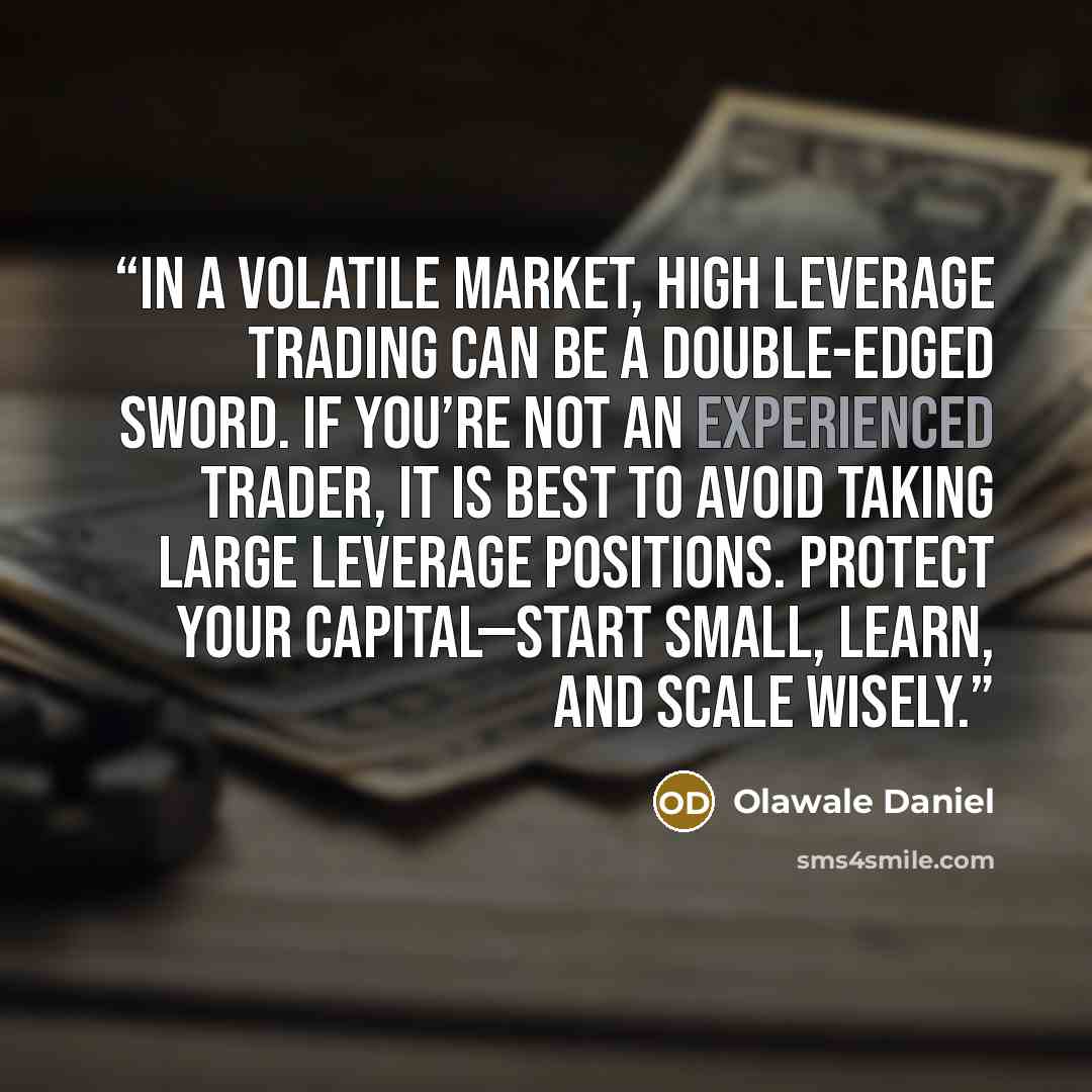 “In a volatile market, high leverage trading can be a double-edged sword. If you’re not an experienced trader, it is best to avoid taking large leverage positions. Protect your capital—start small, learn, and scale wisely.” quote by Olawale Daniel