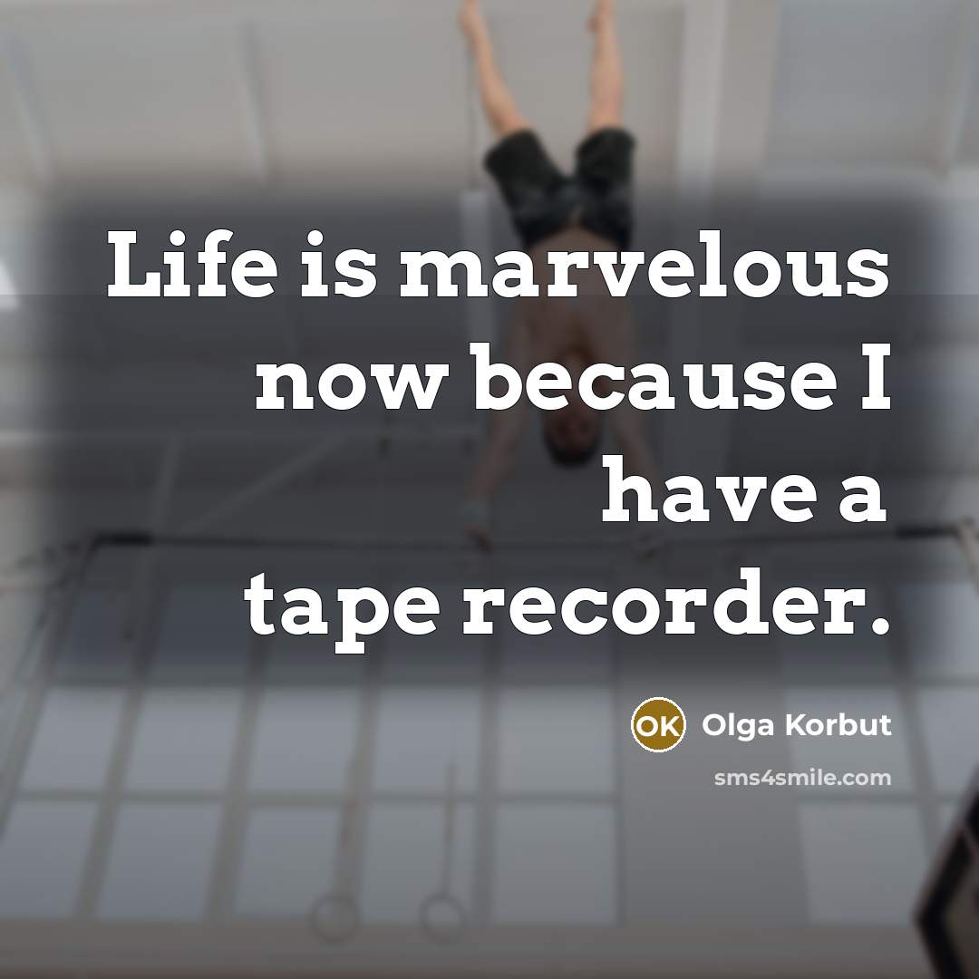 “Life is marvelous now because I have a tape recorder.…” quote by Olga Korbut