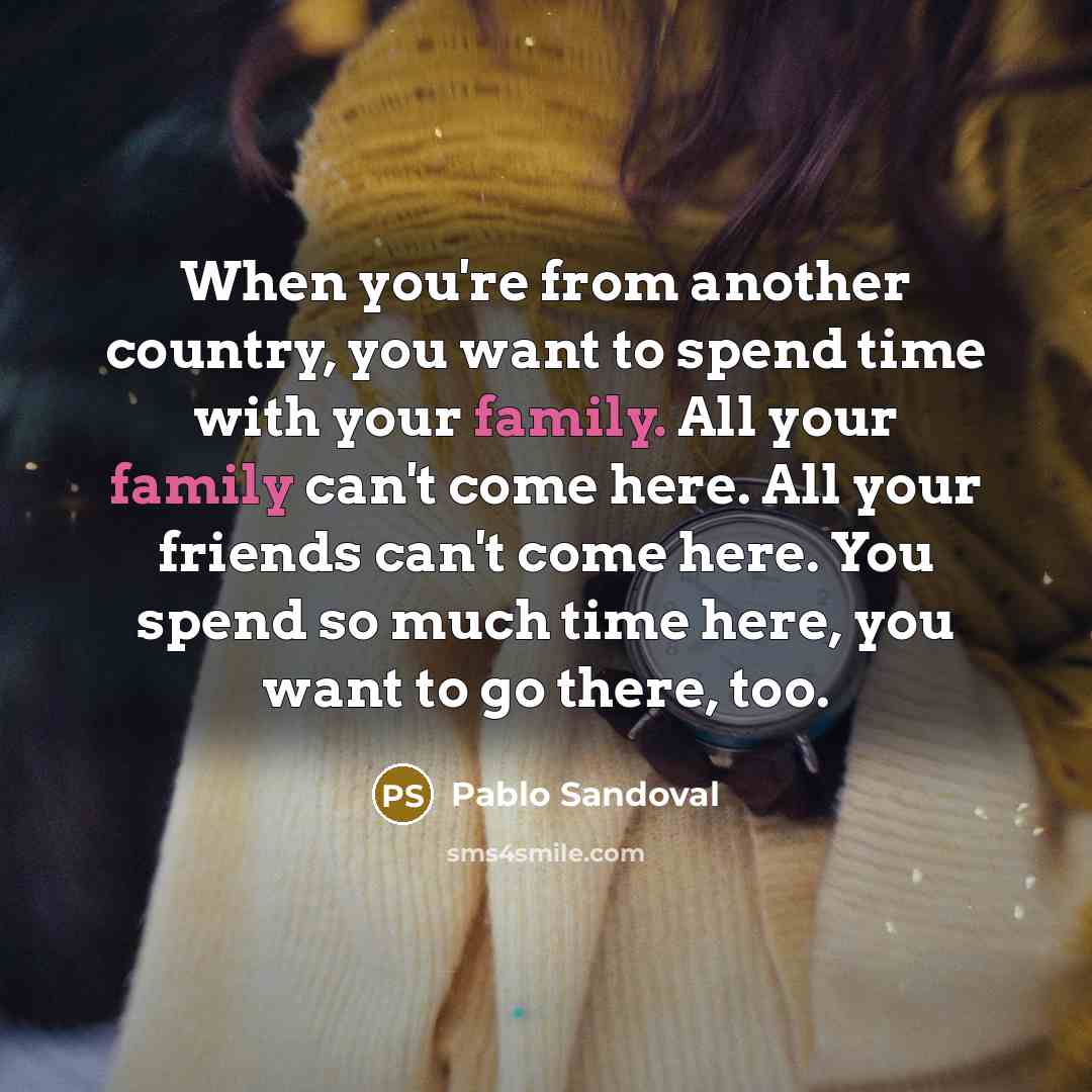 “When you're from another country, you want to spend time…” quote by Pablo Sandoval