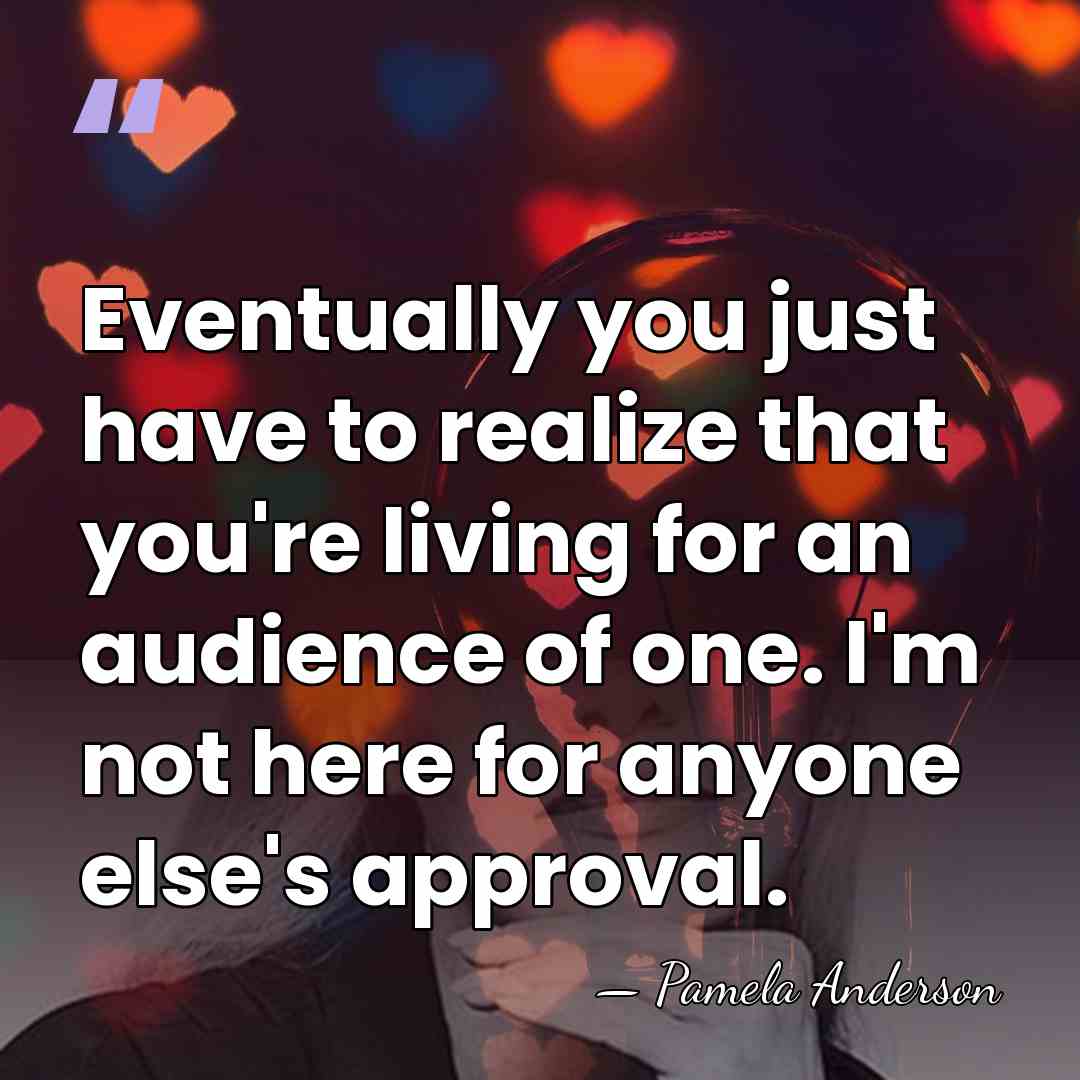 Eventually you just have to realize that you're living for an audience&hellip; - Pamela Anderson