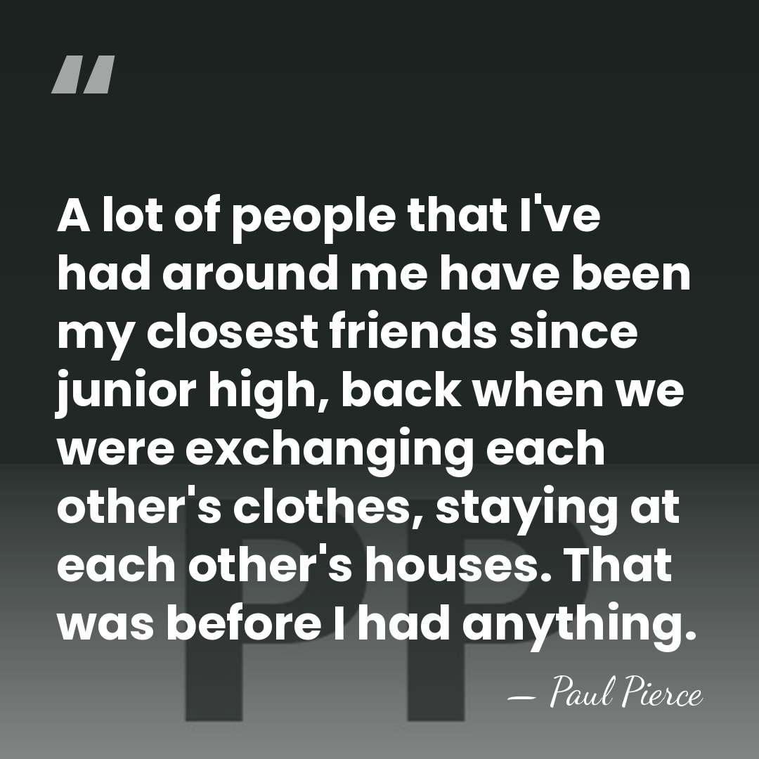 A lot of people that I've had around me have been my&hellip; - Paul Pierce