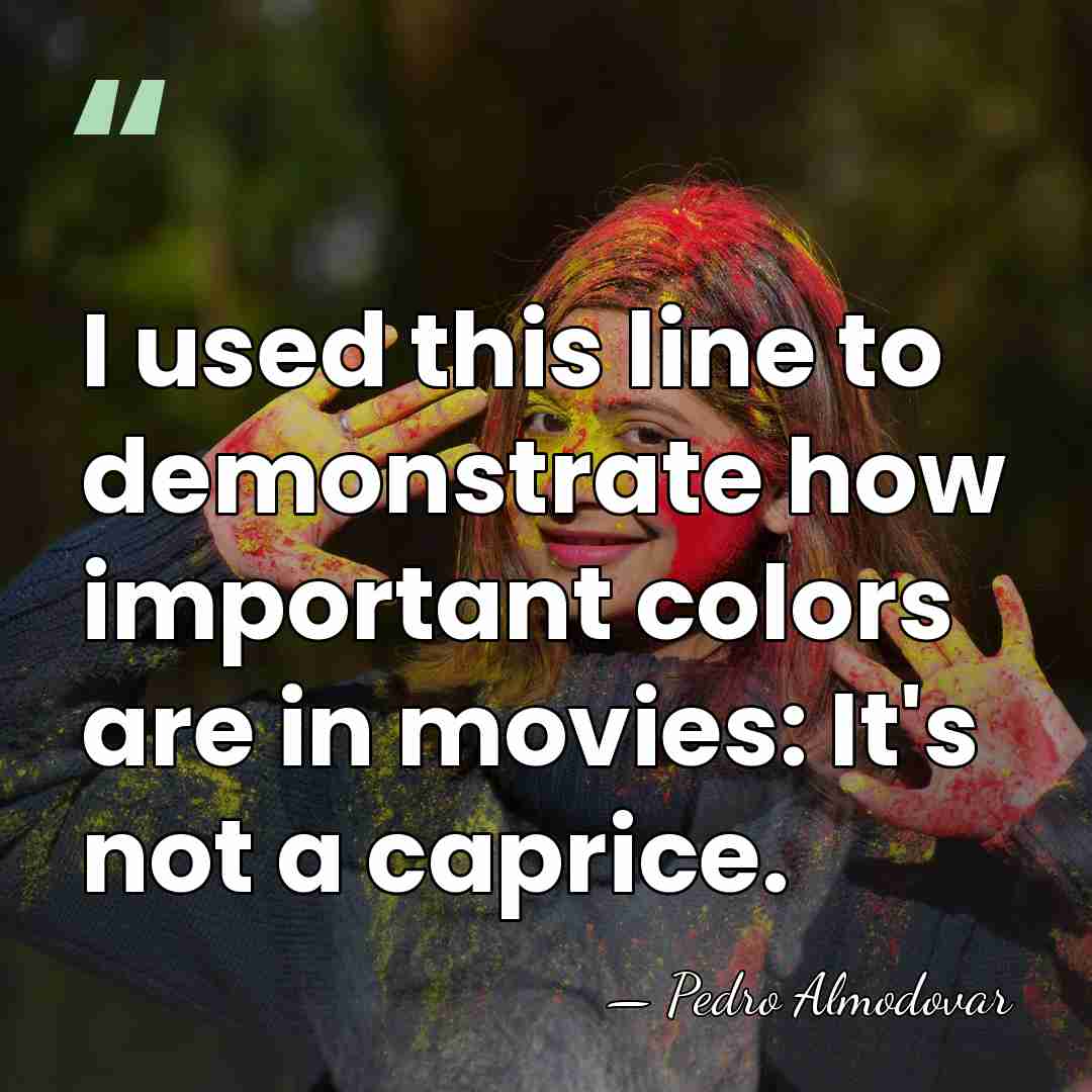 I used this line to demonstrate how important colors are in movies:&hellip; - Pedro Almodovar