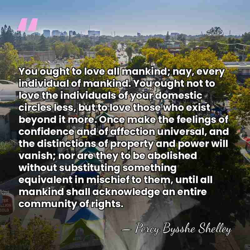 You ought to love all mankind; nay, every individual of mankind. You&hellip; - Percy Bysshe Shelley