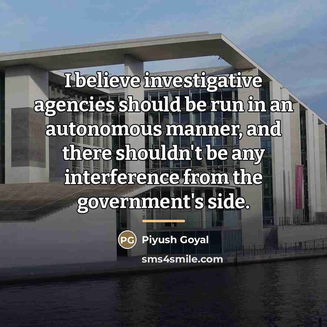 “I believe investigative agencies should be run in an autonomous…” quote by Piyush Goyal