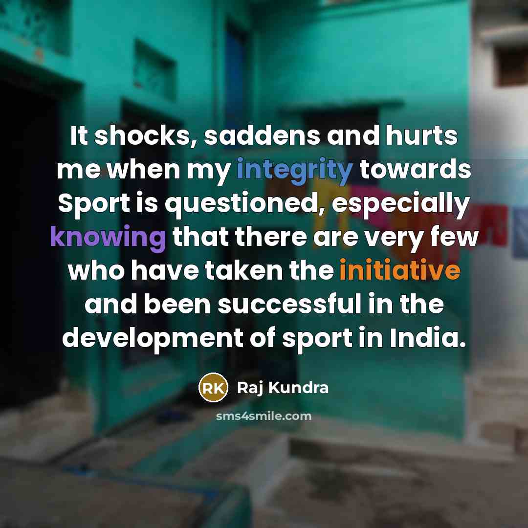 “It shocks, saddens and hurts me when my integrity towards…” quote by Raj Kundra